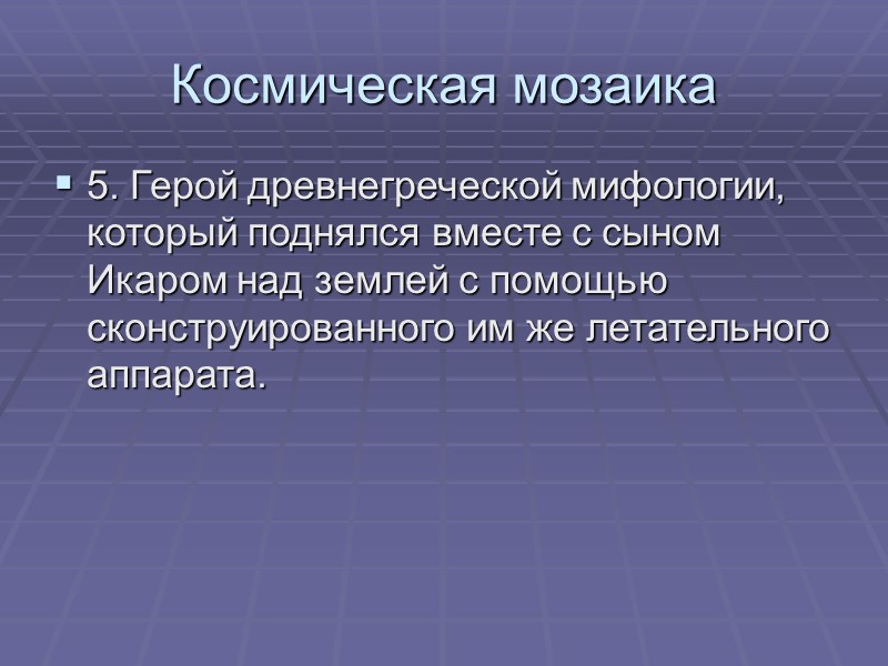 Космическая мозаика 5. Герой древнегреческой мифологии, который поднялся вместе с сыном Икаром над землей